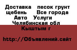 Доставка , песок грунт щебень . - Все города Авто » Услуги   . Челябинская обл.,Кыштым г.